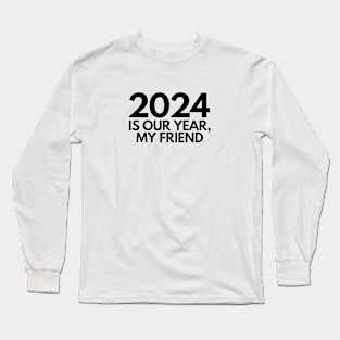 2024 is our year my friend Long Sleeve T-Shirt